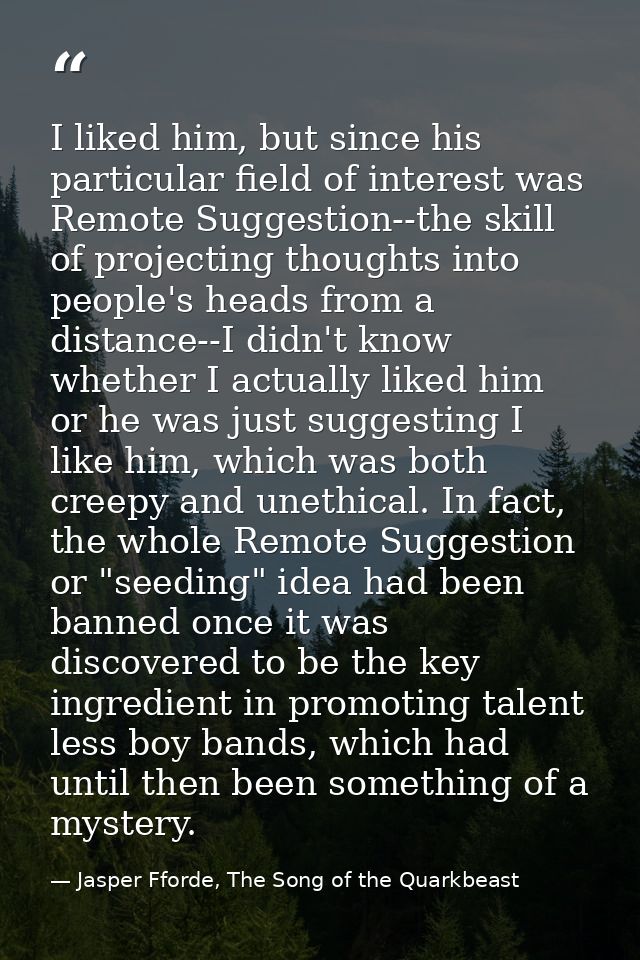 I liked him, but since his particular field of interest was Remote Suggestion--the skill of projecting thoughts into peo — Jasper Fforde, The Song of the Quarkbeast