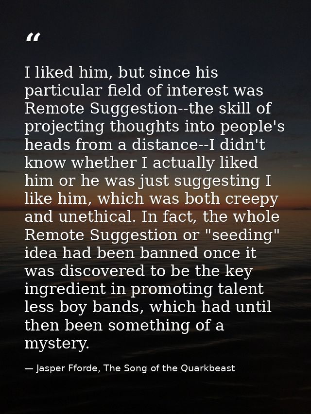 I liked him, but since his particular field of interest was Remote Suggestion--the skill of projecting thoughts into peo — Jasper Fforde, The Song of the Quarkbeast