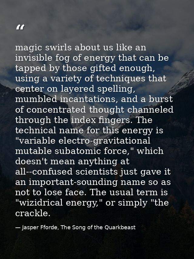 magic swirls about us like an invisible fog of energy that can be tapped by those gifted enough, using a variety of tech — Jasper Fforde, The Song of the Quarkbeast