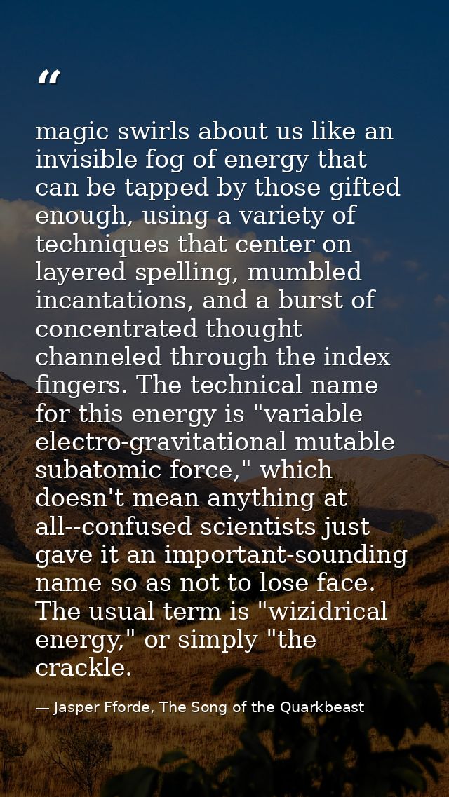magic swirls about us like an invisible fog of energy that can be tapped by those gifted enough, using a variety of tech — Jasper Fforde, The Song of the Quarkbeast
