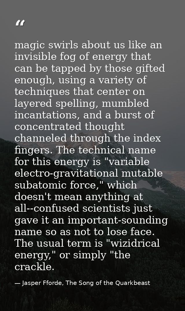 magic swirls about us like an invisible fog of energy that can be tapped by those gifted enough, using a variety of tech — Jasper Fforde, The Song of the Quarkbeast