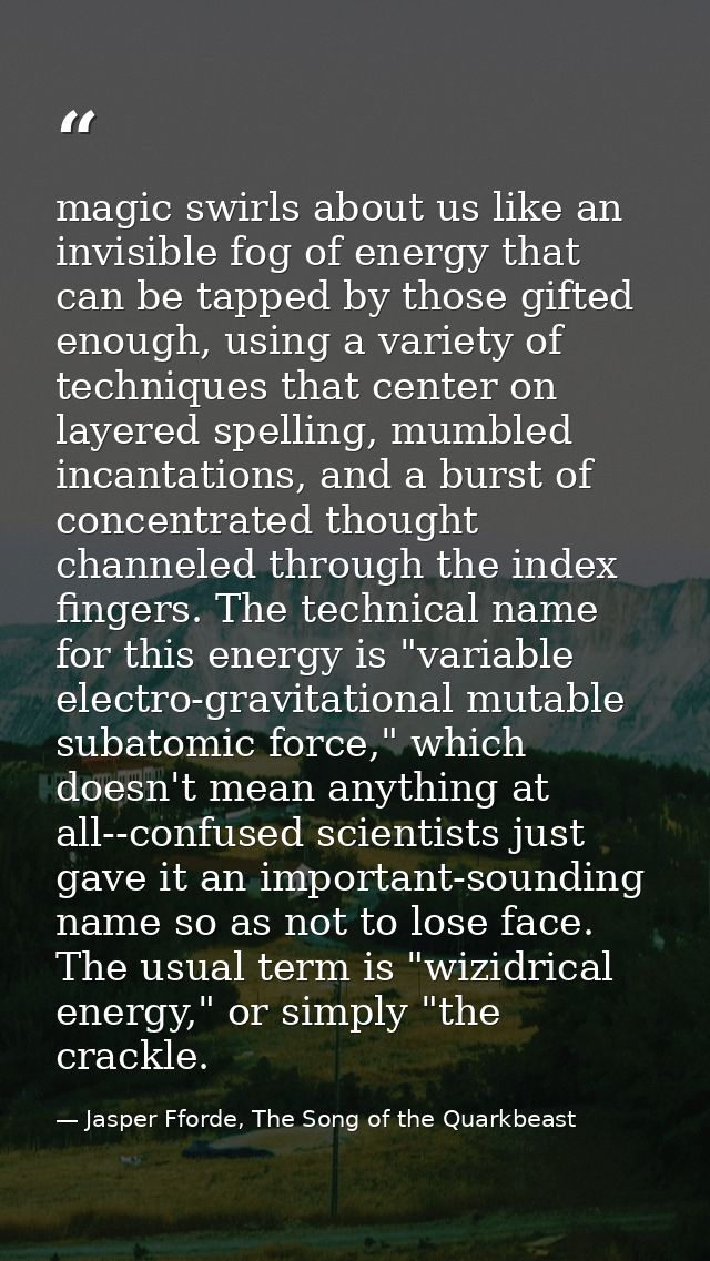 magic swirls about us like an invisible fog of energy that can be tapped by those gifted enough, using a variety of tech — Jasper Fforde, The Song of the Quarkbeast