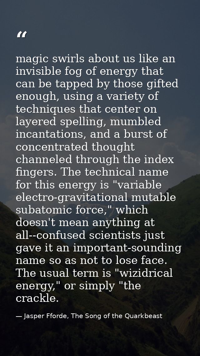 magic swirls about us like an invisible fog of energy that can be tapped by those gifted enough, using a variety of tech — Jasper Fforde, The Song of the Quarkbeast