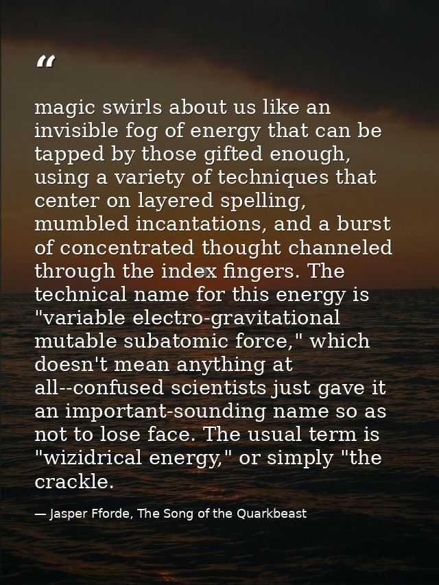 magic swirls about us like an invisible fog of energy that can be tapped by those gifted enough, using a variety of tech — Jasper Fforde, The Song of the Quarkbeast