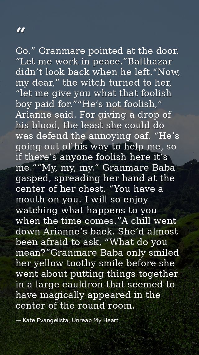 Go.” Granmare pointed at the door. “Let me work in peace.”Balthazar didn’t look back when he left.“Now, my dear,” the wi — Kate Evangelista, Unreap My Heart