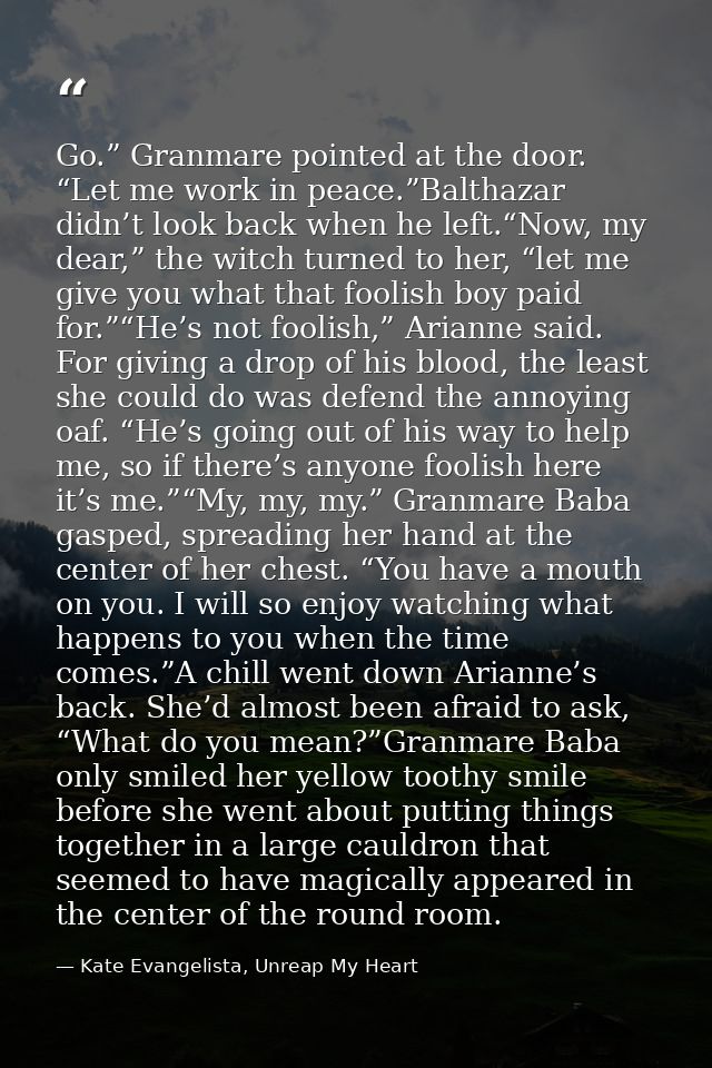 Go.” Granmare pointed at the door. “Let me work in peace.”Balthazar didn’t look back when he left.“Now, my dear,” the wi — Kate Evangelista, Unreap My Heart