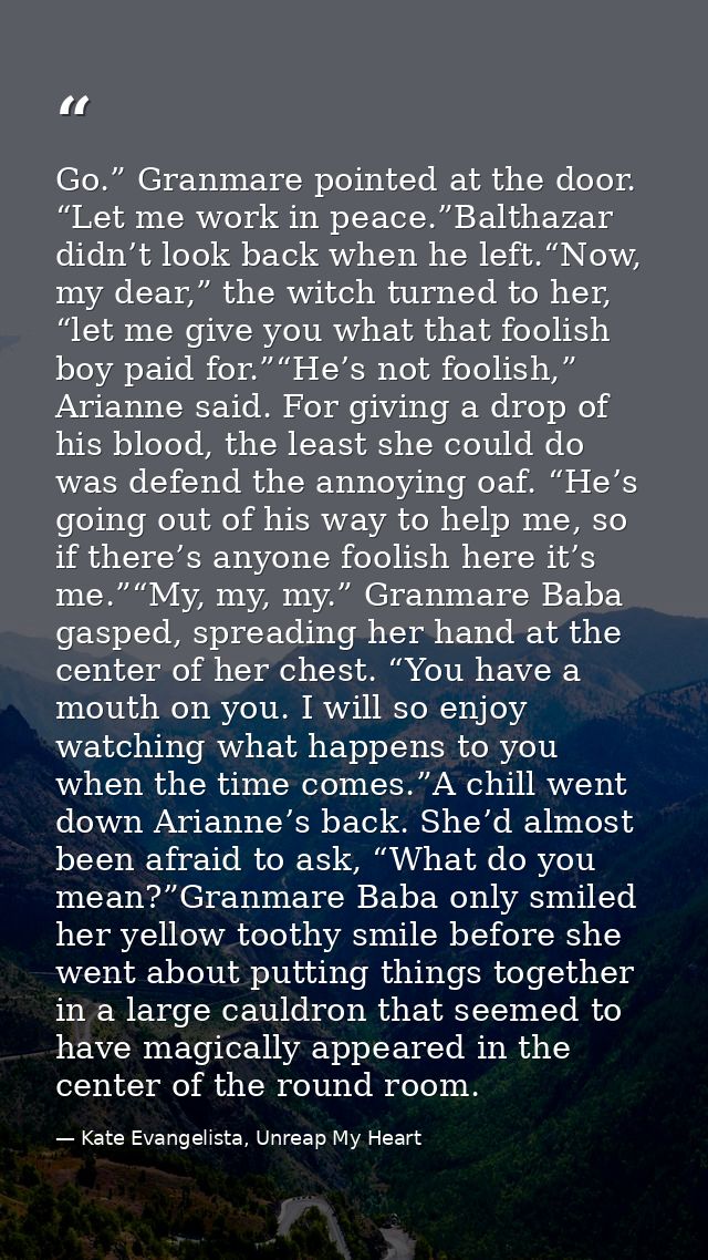 Go.” Granmare pointed at the door. “Let me work in peace.”Balthazar didn’t look back when he left.“Now, my dear,” the wi — Kate Evangelista, Unreap My Heart