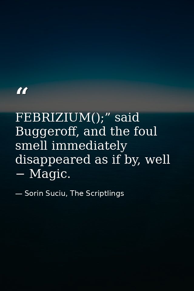 FEBRIZIUM();” said Buggeroff, and the foul smell immediately disappeared as if by, well − Magic. — Sorin Suciu, The Scriptlings