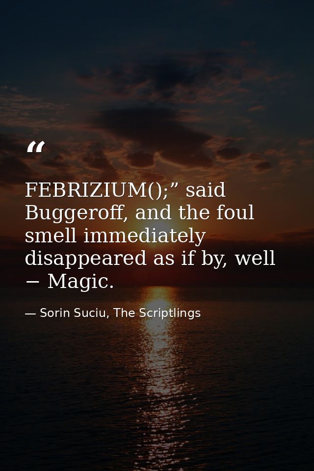 FEBRIZIUM();” said Buggeroff, and the foul smell immediately disappeared as if by, well − Magic. — Sorin Suciu, The Scriptlings