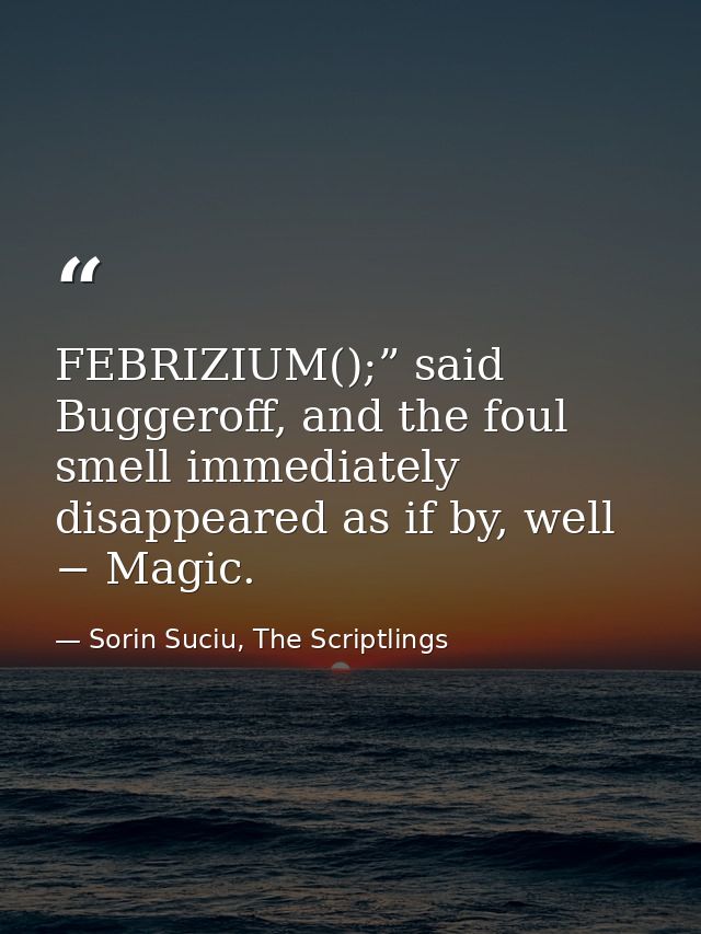 FEBRIZIUM();” said Buggeroff, and the foul smell immediately disappeared as if by, well − Magic. — Sorin Suciu, The Scriptlings