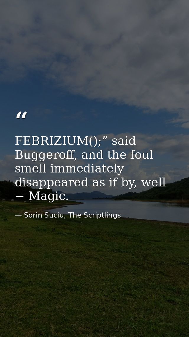 FEBRIZIUM();” said Buggeroff, and the foul smell immediately disappeared as if by, well − Magic. — Sorin Suciu, The Scriptlings
