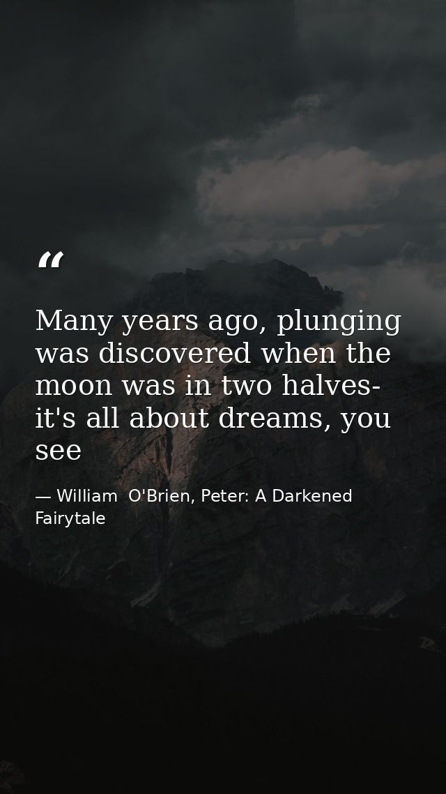 Many years ago, plunging was discovered when the moon was in two halves- it's all about dreams, you see — William  O'Brien, Peter: A Darkened Fairytale