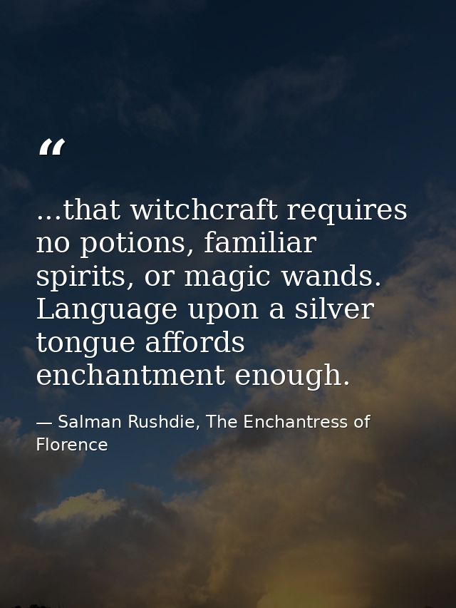 ...that witchcraft requires no potions, familiar spirits, or magic wands. Language upon a silver tongue affords enchantm — Salman Rushdie, The Enchantress of Florence