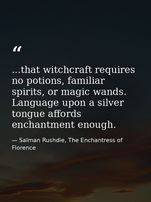 ...that witchcraft requires no potions, familiar spirits, or magic wands. Language upon a silver tongue affords enchantm — Salman Rushdie, The Enchantress of Florence