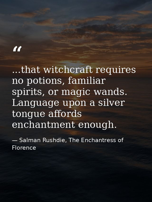 ...that witchcraft requires no potions, familiar spirits, or magic wands. Language upon a silver tongue affords enchantm — Salman Rushdie, The Enchantress of Florence