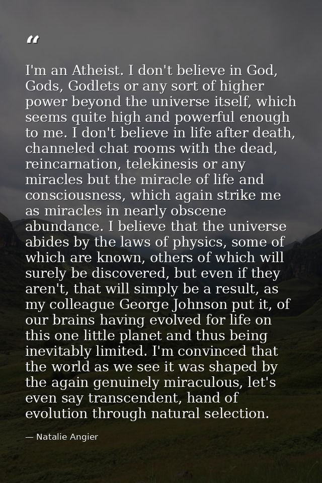 I'm an Atheist. I don't believe in God, Gods, Godlets or any sort of higher power beyond the universe itself, which seem — Natalie Angier