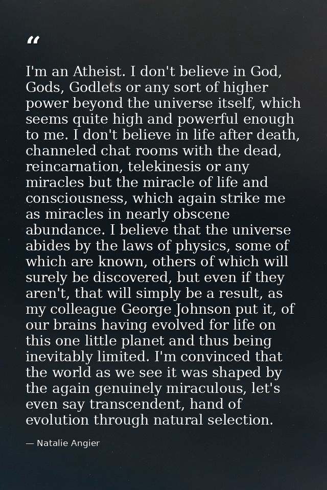 I'm an Atheist. I don't believe in God, Gods, Godlets or any sort of higher power beyond the universe itself, which seem — Natalie Angier