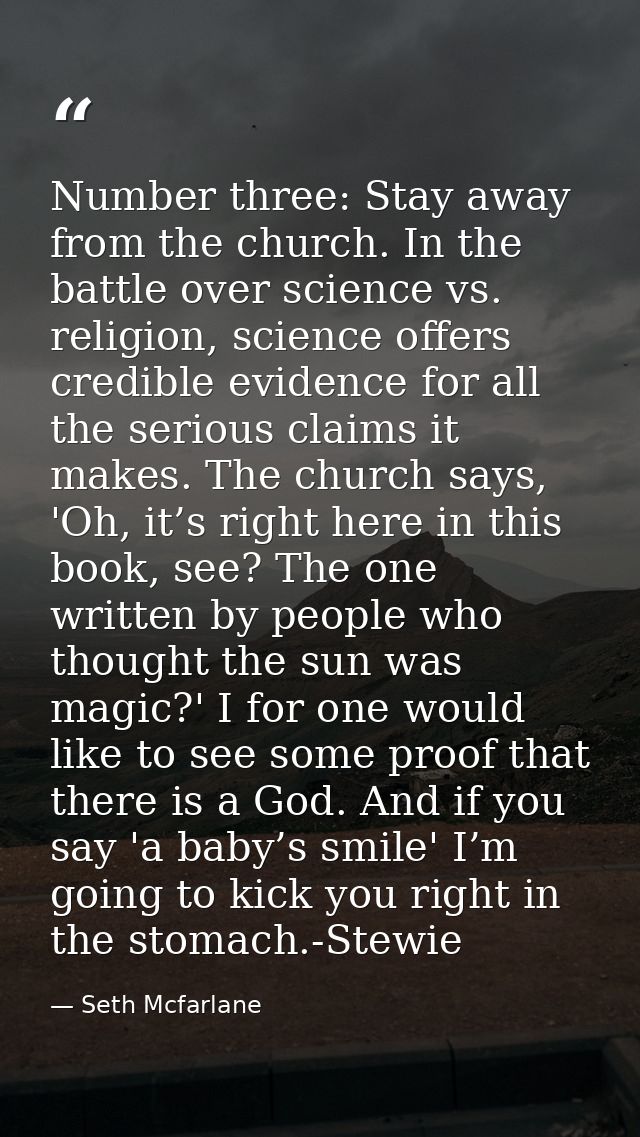 Number three: Stay away from the church. In the battle over science vs. religion, science offers credible evidence for a — Seth Mcfarlane