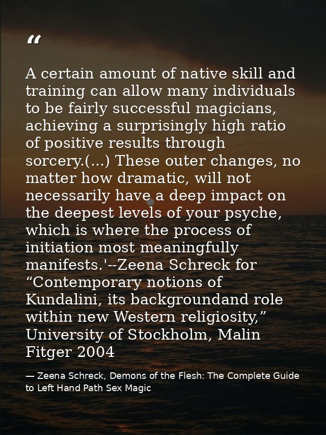 A certain amount of native skill and training can allow many individuals to be fairly successful magicians, achieving a  — Zeena Schreck, Demons of the Flesh: The Complete Guide to Left Hand Path Sex Magic