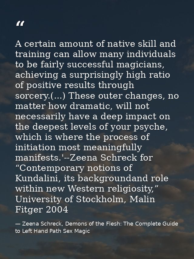 A certain amount of native skill and training can allow many individuals to be fairly successful magicians, achieving a  — Zeena Schreck, Demons of the Flesh: The Complete Guide to Left Hand Path Sex Magic