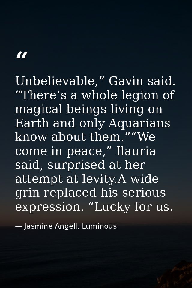 Unbelievable,” Gavin said. “There’s a whole legion of magical beings living on Earth and only Aquarians know about them. — Jasmine Angell, Luminous