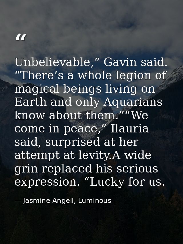 Unbelievable,” Gavin said. “There’s a whole legion of magical beings living on Earth and only Aquarians know about them. — Jasmine Angell, Luminous