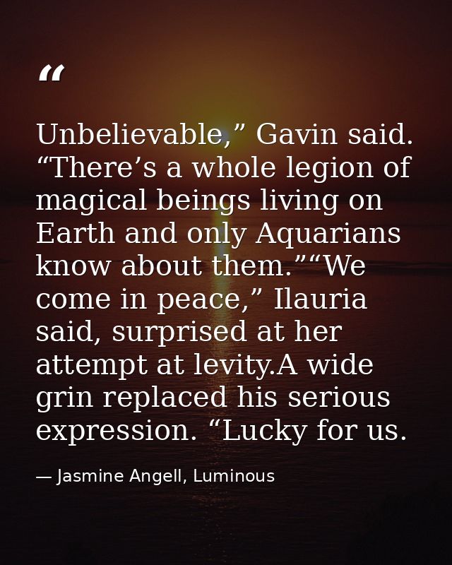 Unbelievable,” Gavin said. “There’s a whole legion of magical beings living on Earth and only Aquarians know about them. — Jasmine Angell, Luminous