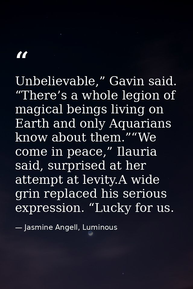 Unbelievable,” Gavin said. “There’s a whole legion of magical beings living on Earth and only Aquarians know about them. — Jasmine Angell, Luminous