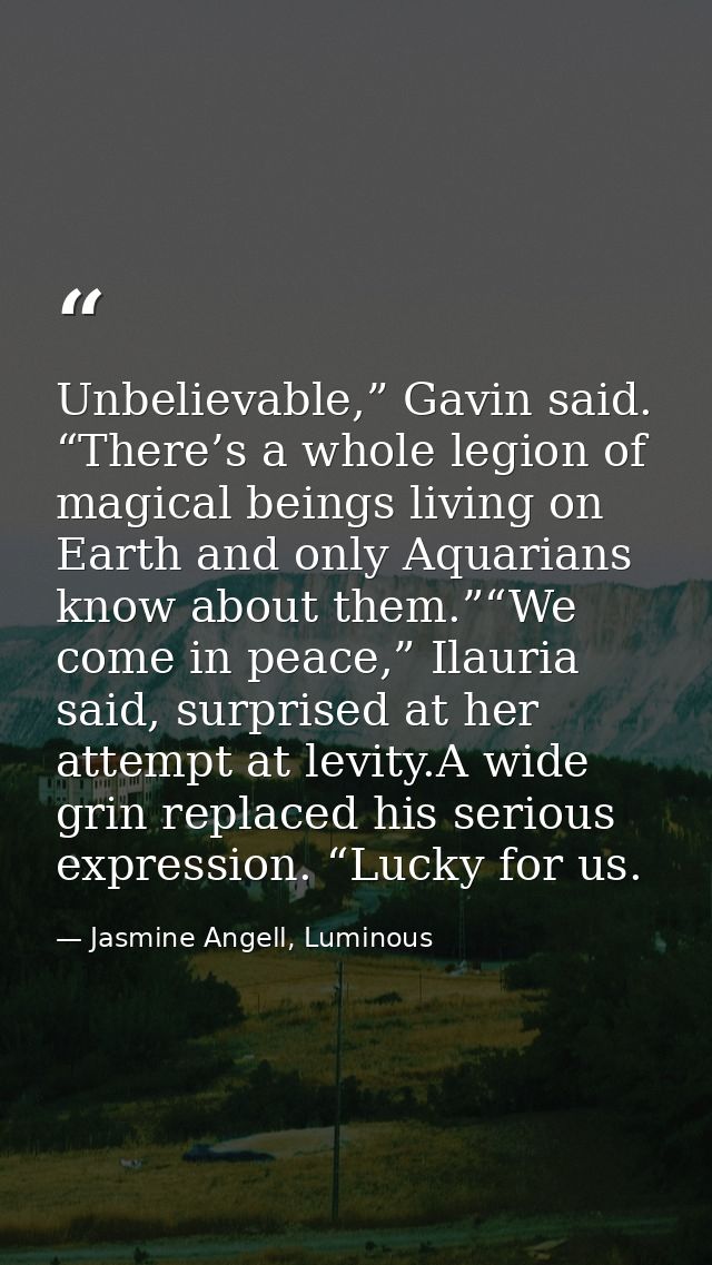 Unbelievable,” Gavin said. “There’s a whole legion of magical beings living on Earth and only Aquarians know about them. — Jasmine Angell, Luminous