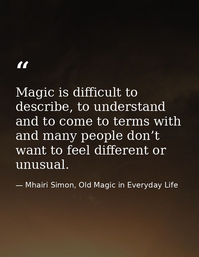 Magic is difficult to describe, to understand and to come to terms with and many people don’t want to feel different or  — Mhairi Simon, Old Magic in Everyday Life