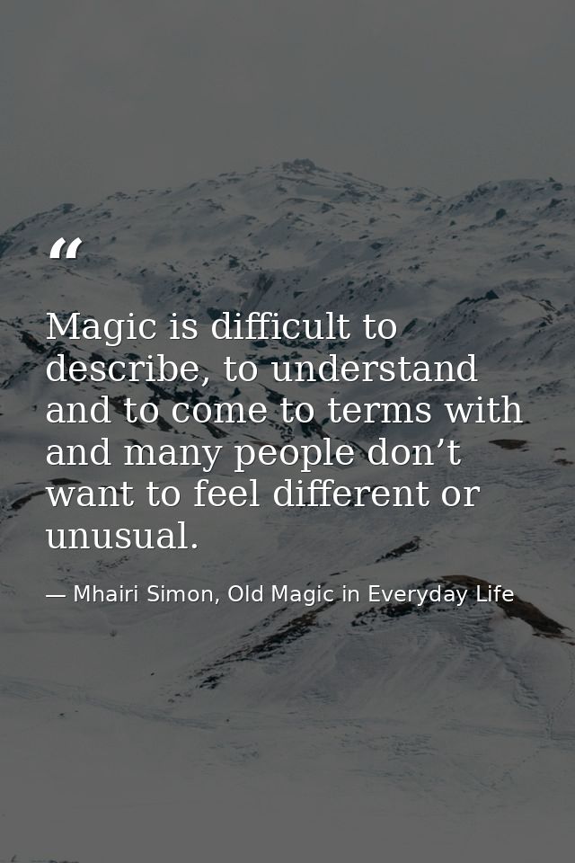 Magic is difficult to describe, to understand and to come to terms with and many people don’t want to feel different or  — Mhairi Simon, Old Magic in Everyday Life