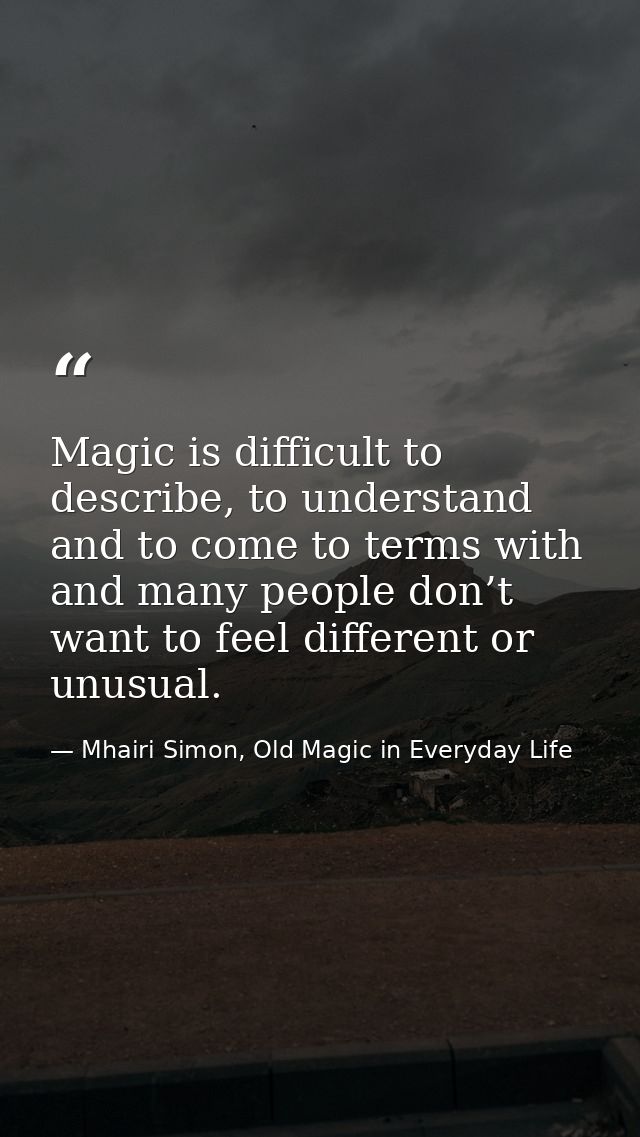 Magic is difficult to describe, to understand and to come to terms with and many people don’t want to feel different or  — Mhairi Simon, Old Magic in Everyday Life