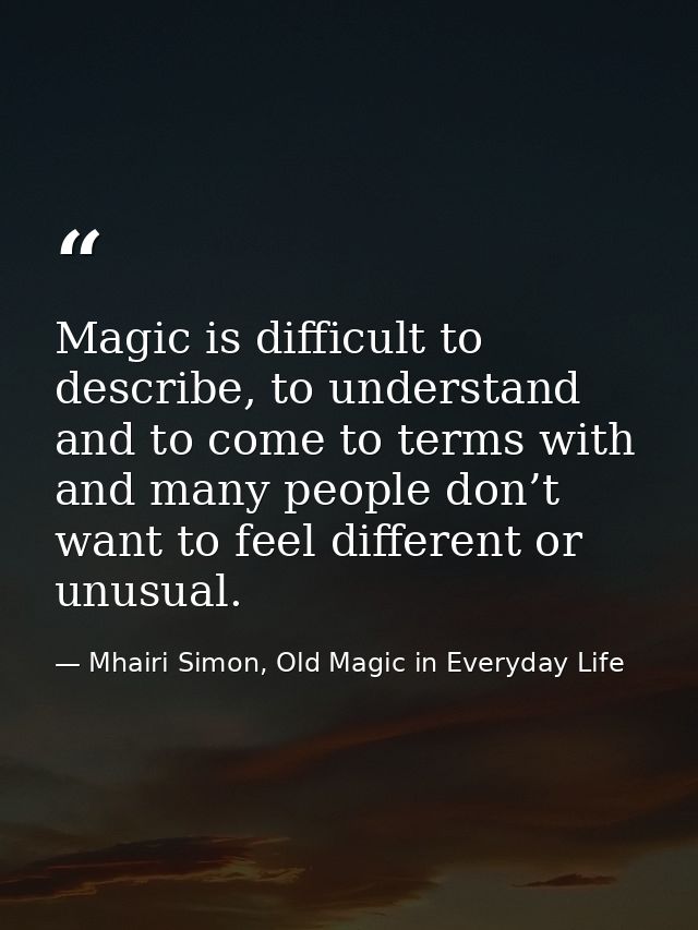 Magic is difficult to describe, to understand and to come to terms with and many people don’t want to feel different or  — Mhairi Simon, Old Magic in Everyday Life
