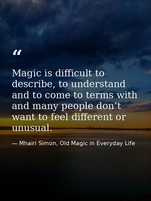 Magic is difficult to describe, to understand and to come to terms with and many people don’t want to feel different or  — Mhairi Simon, Old Magic in Everyday Life