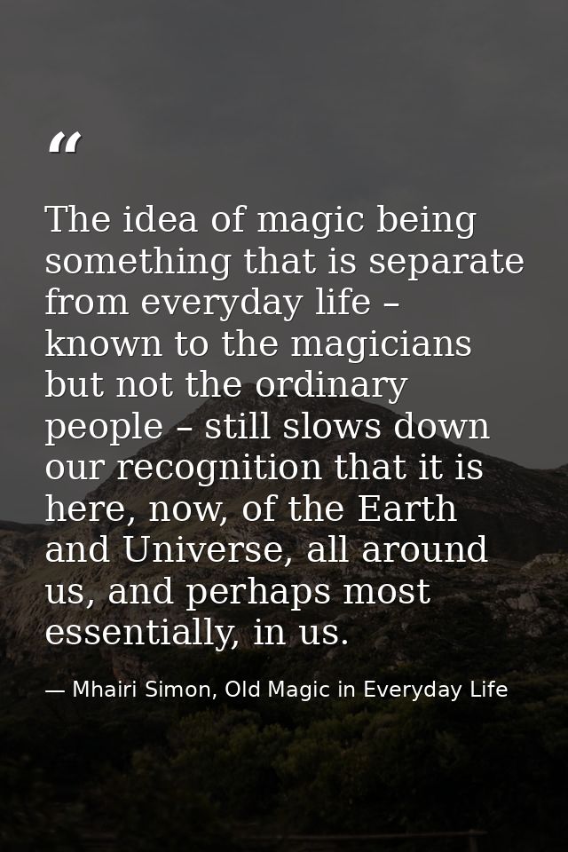 The idea of magic being something that is separate from everyday life – known to the magicians but not the ordinary peop — Mhairi Simon, Old Magic in Everyday Life
