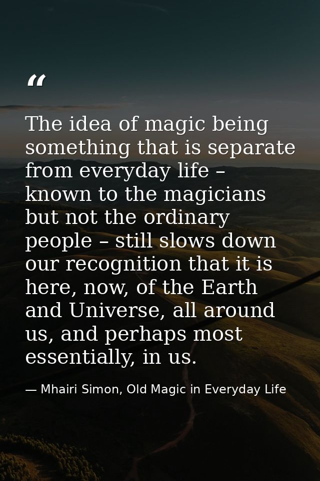 The idea of magic being something that is separate from everyday life – known to the magicians but not the ordinary peop — Mhairi Simon, Old Magic in Everyday Life