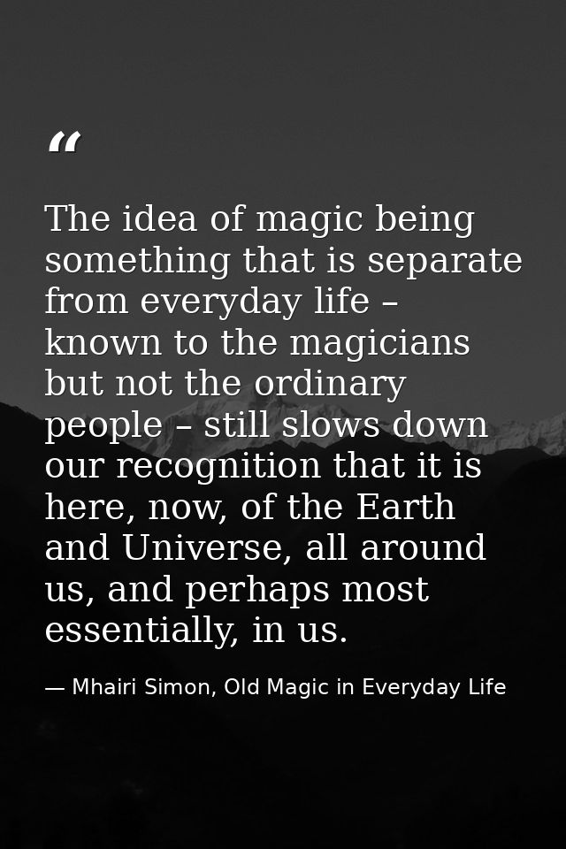 The idea of magic being something that is separate from everyday life – known to the magicians but not the ordinary peop — Mhairi Simon, Old Magic in Everyday Life
