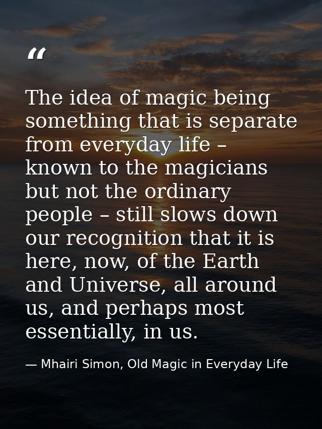 The idea of magic being something that is separate from everyday life – known to the magicians but not the ordinary peop — Mhairi Simon, Old Magic in Everyday Life