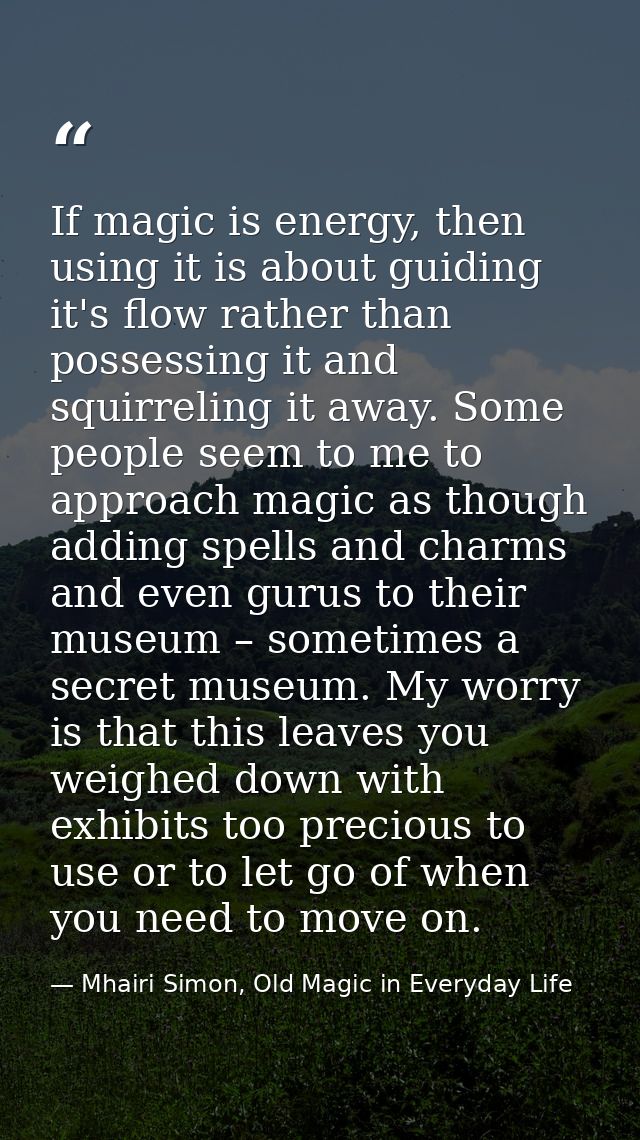 If magic is energy, then using it is about guiding it's flow rather than possessing it and squirreling it away. Some peo — Mhairi Simon, Old Magic in Everyday Life