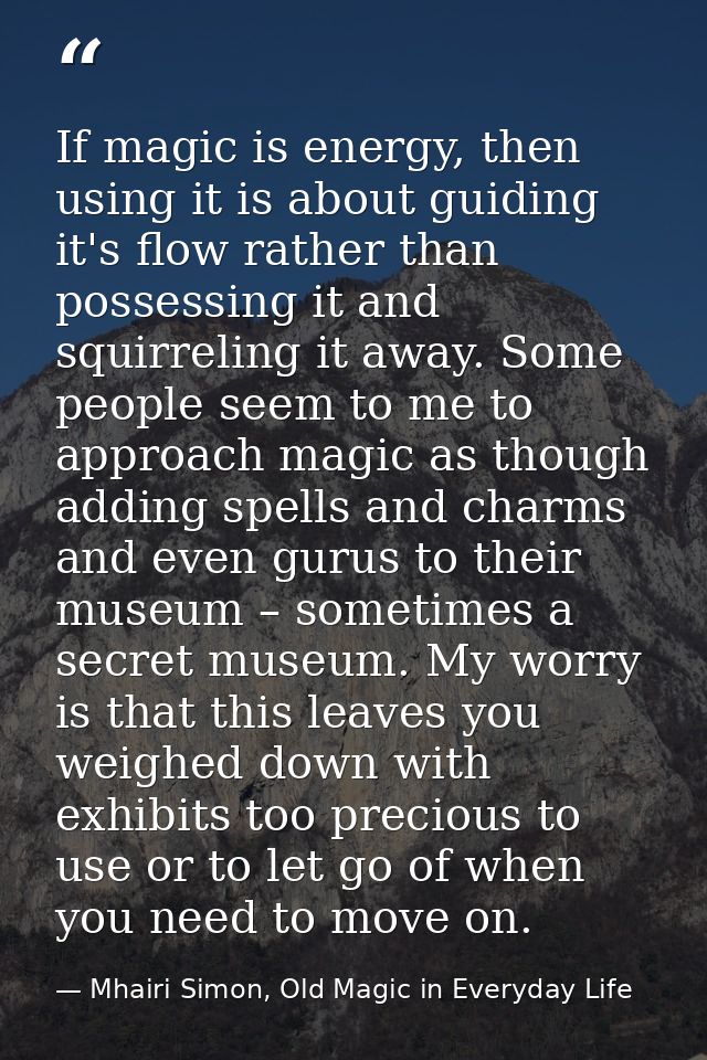 If magic is energy, then using it is about guiding it's flow rather than possessing it and squirreling it away. Some peo — Mhairi Simon, Old Magic in Everyday Life