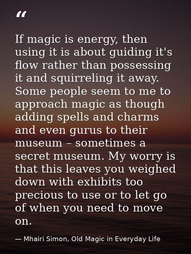 If magic is energy, then using it is about guiding it's flow rather than possessing it and squirreling it away. Some peo — Mhairi Simon, Old Magic in Everyday Life