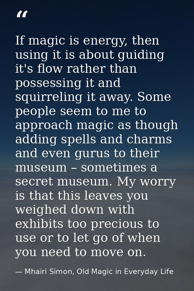 If magic is energy, then using it is about guiding it's flow rather than possessing it and squirreling it away. Some peo — Mhairi Simon, Old Magic in Everyday Life