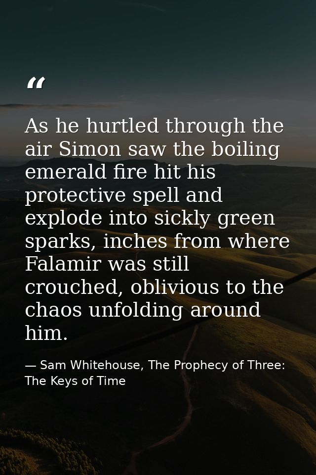 As he hurtled through the air Simon saw the boiling emerald fire hit his protective spell and explode into sickly green  — Sam Whitehouse, The Prophecy of Three: The Keys of Time
