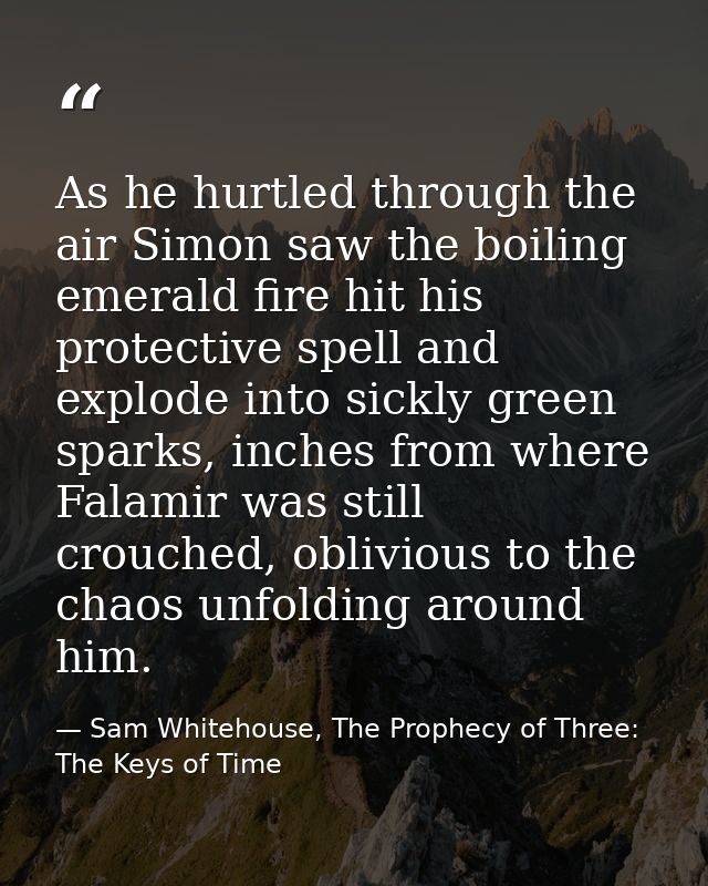 As he hurtled through the air Simon saw the boiling emerald fire hit his protective spell and explode into sickly green  — Sam Whitehouse, The Prophecy of Three: The Keys of Time
