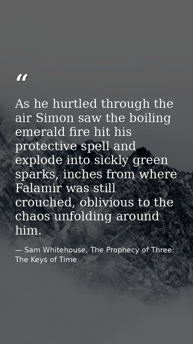 As he hurtled through the air Simon saw the boiling emerald fire hit his protective spell and explode into sickly green  — Sam Whitehouse, The Prophecy of Three: The Keys of Time
