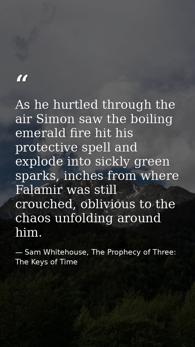 As he hurtled through the air Simon saw the boiling emerald fire hit his protective spell and explode into sickly green  — Sam Whitehouse, The Prophecy of Three: The Keys of Time