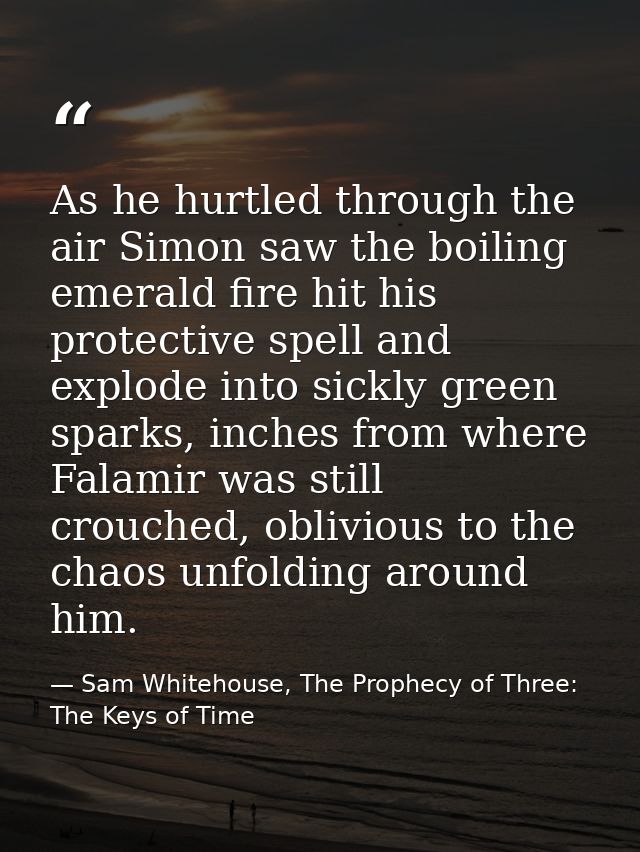 As he hurtled through the air Simon saw the boiling emerald fire hit his protective spell and explode into sickly green  — Sam Whitehouse, The Prophecy of Three: The Keys of Time