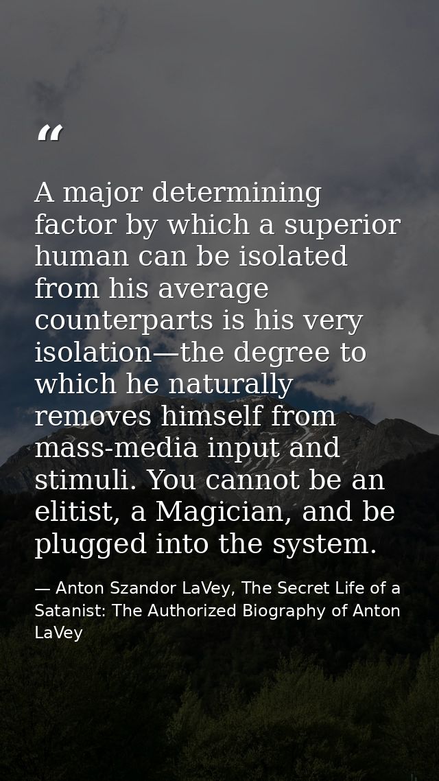 A major determining factor by which a superior human can be isolated from his average counterparts is his very isolation — Anton Szandor LaVey, The Secret Life of a Satanist: The Authorized Biography of Anton LaVey