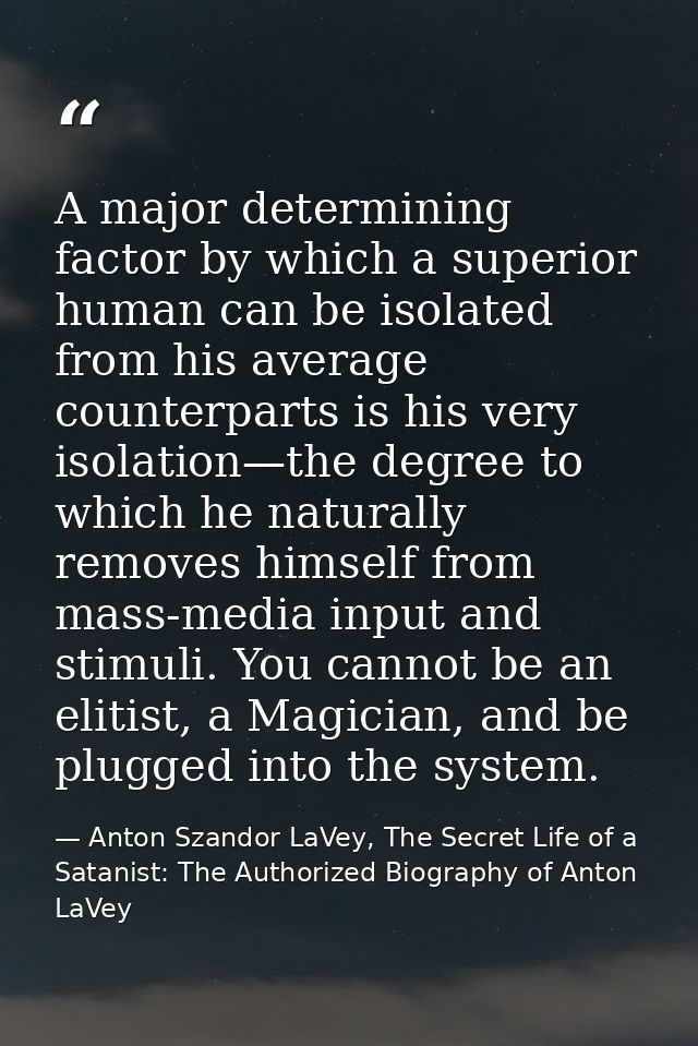 A major determining factor by which a superior human can be isolated from his average counterparts is his very isolation — Anton Szandor LaVey, The Secret Life of a Satanist: The Authorized Biography of Anton LaVey