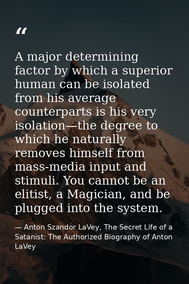 A major determining factor by which a superior human can be isolated from his average counterparts is his very isolation — Anton Szandor LaVey, The Secret Life of a Satanist: The Authorized Biography of Anton LaVey